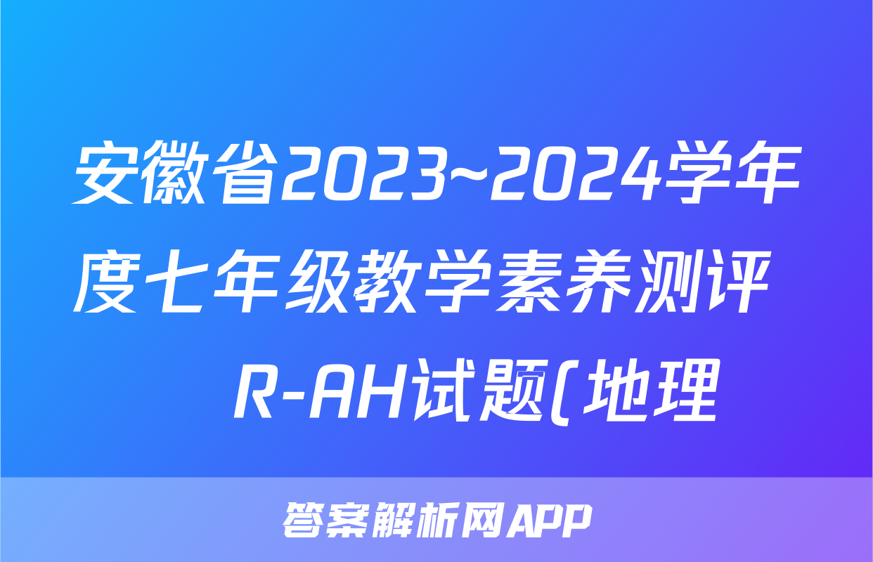 安徽省2023~2024学年度七年级教学素养测评 ☐R-AH试题(地理)